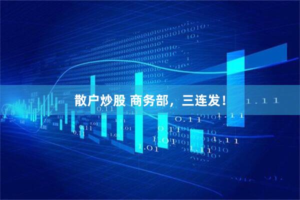 散户炒股 商务部，三连发！