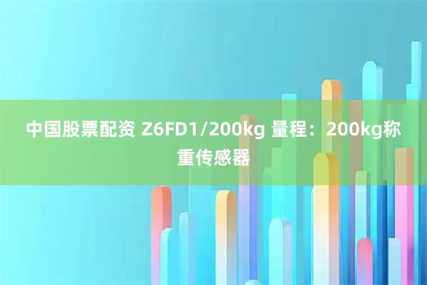 中国股票配资 Z6FD1/200kg 量程：200kg称重传感器