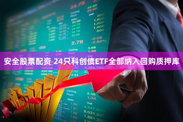 安全股票配资 24只科创债ETF全部纳入回购质押库